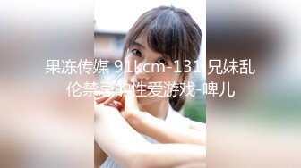 果冻传媒 91kcm-131 兄妹乱伦禁忌的性爱游戏-啤儿