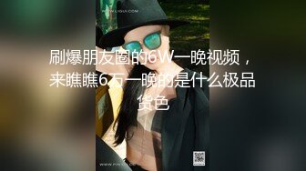 刷爆朋友圈的6W一晚视频，来瞧瞧6万一晚的是什么极品货色