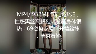 [MP4/ 932M] 气质美少妇，性感黑丝高跟鞋，发骚身体很热，69姿势吃屌，开裆丝袜，骑乘爆操