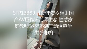 STP13389 【新年贺岁档】国产AV巨作淫乱师生恋 性感家庭教师 欲求不满主动诱惑学生啪啪啪