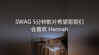 SWAG 5分钟影片希望哥哥们会喜欢 Hannah