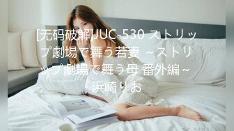 [无码破解]JUC-530 ストリップ劇場で舞う若妻 ～ストリップ劇場で舞う母 番外編～ 浜崎りお