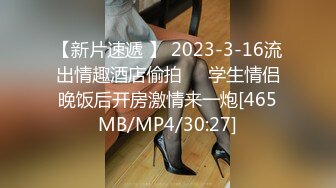 【新片速遞 】 2023-3-16流出情趣酒店偷拍❤️学生情侣晚饭后开房激情来一炮[465MB/MP4/30:27]