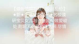 【最新鸿篇巨制??极品乱伦】★新★牛逼父女乱伦★名校读研宝贝女儿与爸爸乱伦做爱破处 附聊天记录和生活照 尽情释放对女儿的爱