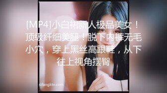 [MP4]小白裙新人极品美女！顶级纤细美腿！脱下内裤无毛小穴，穿上黑丝高跟鞋，从下往上视角摆臀