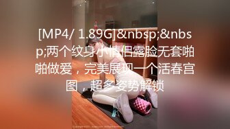 [MP4/ 1.89G]&nbsp;&nbsp;两个纹身小情侣露脸无套啪啪做爱，完美展现一个活春宫图，超多姿势解锁