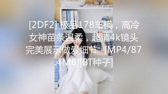 [2DF2] 极品178车模，高冷女神苗条温柔，超清4k镜头完美展示做爱细节 -[MP4/87.4MB][BT种子]