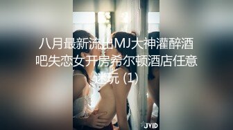 八月最新流出MJ大神灌醉酒吧失恋女开房希尔顿酒店任意迷玩 (1)