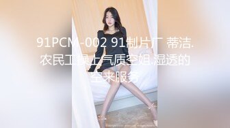 91PCM-002 91制片厂 蒂洁.农民工操上气质空姐.湿透的空来服务