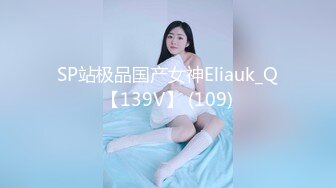 SP站极品国产女神Eliauk_Q【139V】 (109)