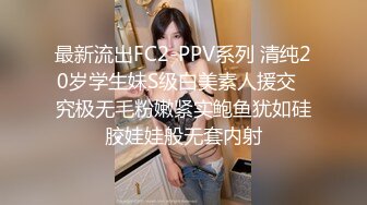 最新流出FC2-PPV系列 清纯20岁学生妹S级白美素人援交✅究极无毛粉嫩紧实鲍鱼犹如硅胶娃娃般无套内射