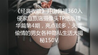 《经典收藏》开山鼻祖360入侵家庭旅店摄像头TP绝版精华篇第4期，亮点贼多，夫妻偸情的男女各种隐私生活大揭秘150V