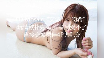 ED Mosaic“艾悠”“昀希”玩情欲朴克牌❤️舔到受不了直接交换男伴4P大乱交