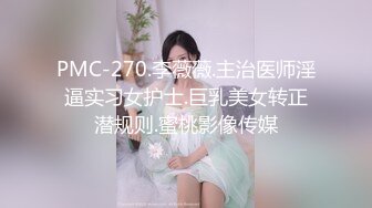 PMC-270.李薇薇.主治医师淫逼实习女护士.巨乳美女转正潜规则.蜜桃影像传媒