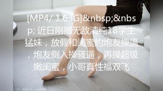 [MP4/ 1.63G]&nbsp;&nbsp; 近日刚播无敌清纯18学生猛妹，放假和闺蜜约炮友操逼，炮友侧入操骚逼，再操超级嫩闺蜜，小哥真性福双飞