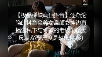 【极品稀缺疯狂抖音】逐渐沦陷的抖音众美女高颜女神边直播边私下与付款的老板们超大尺度紫薇 尺度是越来越 (3)