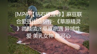 [MP4]【钻石级推荐】麻豆联合爱豆出品新作-《草原精灵》微醺情迷草原艳遇 异域性爱 美乳女神 陈可心