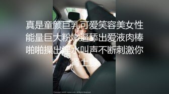 真是童颜巨乳可爱笑容美女性能量巨大粉嫩逼舔出爱液肉棒啪啪操出淫水叫声不断刺激你肾上腺