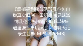 《震撼福利秘?超强?乱伦》自称真实原创，重组家庭兄妹激情乱伦，被灌醉的03年妹妹遭遇强上事后哭了，附聊天记录生活照[MP4/820MB]