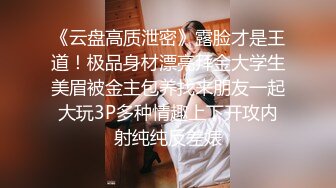 《云盘高质泄密》露脸才是王道！极品身材漂亮拜金大学生美眉被金主包养找来朋友一起大玩3P多种情趣上下开攻内射纯纯反差婊