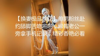 【换妻极品探花】单男粉丝赴约舔脚舌吻啪啪，绿帽老公一旁拿手机记录，精彩香艳必看