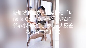 新加坡混血素人纯爱情侣「Janella Ooi」OF露脸性爱私拍 邻家小妹既视感清纯女大反差婊【第二弹】 (1)