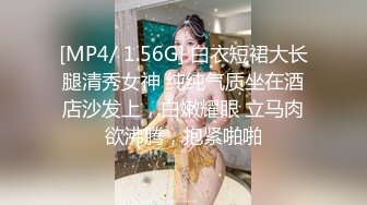 [MP4/ 1.56G] 白衣短裙大长腿清秀女神 纯纯气质坐在酒店沙发上，白嫩耀眼 立马肉欲沸腾，抱紧啪啪