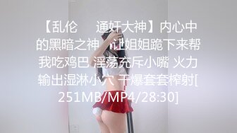 【乱伦❤️通奸大神】内心中的黑暗之神✿ 让姐姐跪下来帮我吃鸡巴 淫荡充斥小嘴 火力输出湿淋小穴 干爆套套榨射[251MB/MP4/28:30]