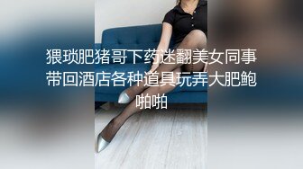 猥琐肥猪哥下药迷翻美女同事带回酒店各种道具玩弄大肥鲍啪啪