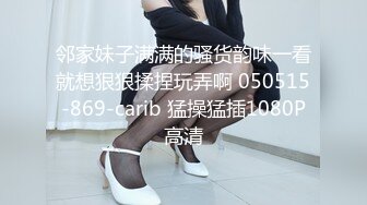 邻家妹子满满的骚货韵味一看就想狠狠揉捏玩弄啊 050515-869-carib 猛操猛插1080P高清