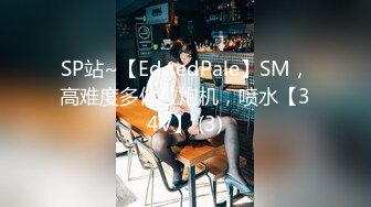 SP站~【EdgedPale】SM，高难度多体位炮机，喷水【34V】 (3)