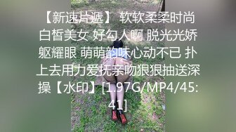 【新速片遞】 软软柔柔时尚白皙美女 好勾人啊 脱光光娇躯耀眼 萌萌韵味心动不已 扑上去用力爱抚亲吻狠狠抽送深操【水印】[1.97G/MP4/45:41]