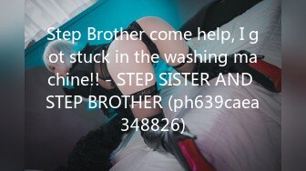 Step Brother come help, I got stuck in the washing machine!! - STEP SISTER AND STEP BROTHER (ph639caea348826)