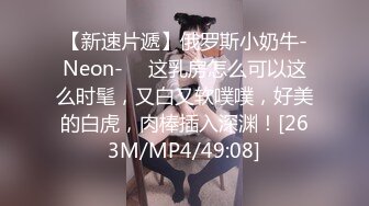 【新速片遞】俄罗斯小奶牛-Neon- ♈ 这乳房怎么可以这么时髦，又白又软噗噗，好美的白虎，肉棒插入深渊！[263M/MP4/49:08]