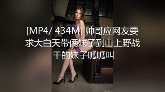 [MP4/ 434M] 帅哥应网友要求大白天带俩妹子到山上野战 干的妹子呱呱叫