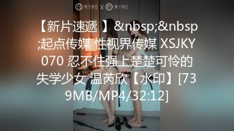 【新片速遞 】&nbsp;&nbsp;起点传媒 性视界传媒 XSJKY070 忍不住强上楚楚可怜的失学少女 温芮欣【水印】[739MB/MP4/32:12]