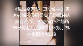 《稀缺资源秘✿真实偸拍》黑客破解入侵摄像头记录服装店 美容院 员工换衣室各种场所妹子隐私行为秘✿老板娘手机开自拍给B上药