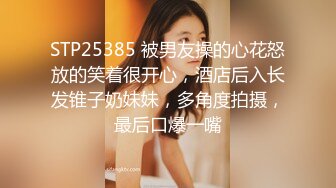 STP25385 被男友操的心花怒放的笑着很开心，酒店后入长发锥子奶妹妹，多角度拍摄，最后口爆一嘴