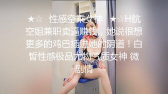 ★☆✅性感空乘女神✅★☆H航空姐兼职卖逼赚钱，她说很想更多的鸡巴插进她的阴道！白皙性感极品尤物气质女神 微剧情