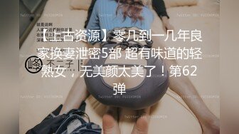 【上古资源】零几到一几年良家换妻泄密5部 超有味道的轻熟女，无美颜太美了！第62弹