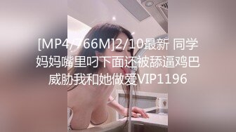 [MP4/766M]2/10最新 同学妈妈嘴里叼下面还被舔逼鸡巴威胁我和她做爱VIP1196