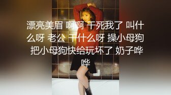 漂亮美眉 啊啊 干死我了 叫什么呀 老公 干什么呀 操小母狗 把小母狗快给玩坏了 奶子哗哗