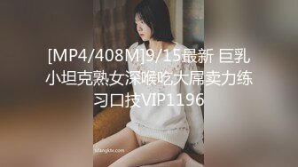 [MP4/408M]9/15最新 巨乳小坦克熟女深喉吃大屌卖力练习口技VIP1196