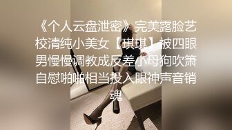 《个人云盘泄密》完美露脸艺校清纯小美女【琪琪】被四眼男慢慢调教成反差小母狗吹箫自慰啪啪相当投入眼神声音销魂