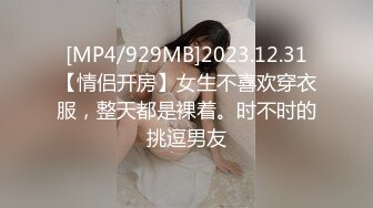 [MP4/929MB]2023.12.31【情侣开房】女生不喜欢穿衣服，整天都是裸着。时不时的挑逗男友