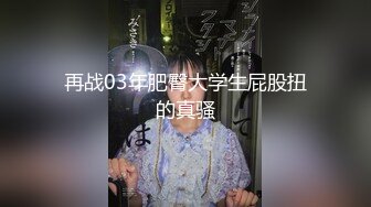 再战03年肥臀大学生屁股扭的真骚