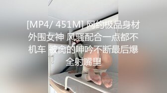 [MP4/ 451M] 网约极品身材外围女神 风骚配合一点都不机车 被肏的呻吟不断最后爆全射嘴里