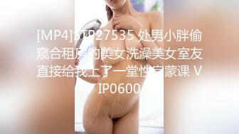 [MP4]STP27535 处男小胖偷窥合租房的美女洗澡美女室友直接给我上了一堂性启蒙课 VIP0600