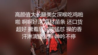 高颜值大长腿美女深喉吃鸡啪啪 啊啊好深 身材苗条 还口货超好 撅着屁屁被猛怼 操的香汗淋漓腿发麻 呻吟不停