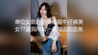 单位女厕近距离偷窥牛仔裤美女??逼洞吊着一条凝固的血条